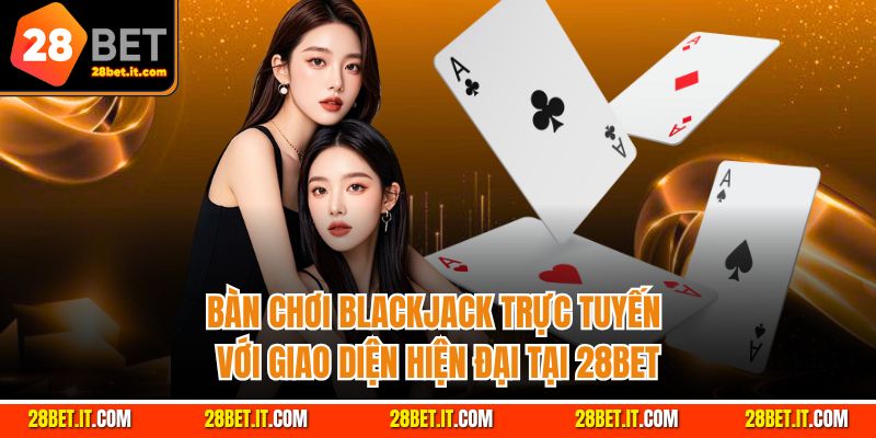 Bàn chơi Blackjack trực tuyến với giao diện hiện đại tại 28Bet.