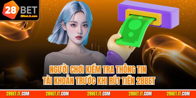 Người chơi kiểm tra thông tin tài khoản trước khi rút tiền 28Bet