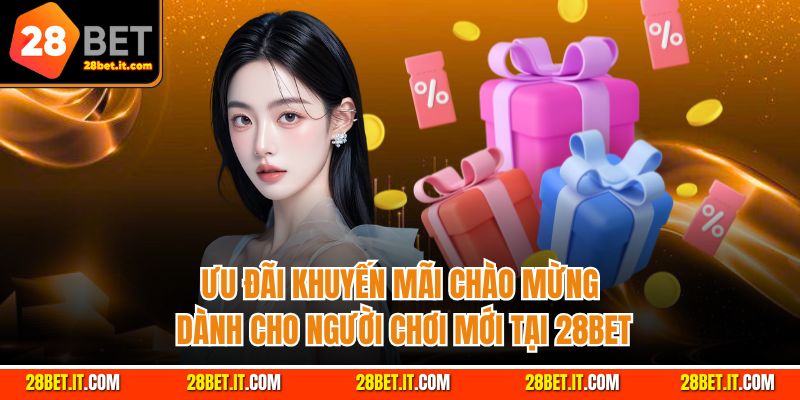 Ưu đãi khuyến mãi chào mừng dành cho người chơi mới tại 28Bet